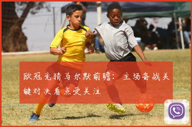 欧冠竞猜马尔默前瞻：主场备战关键对决看点受关注