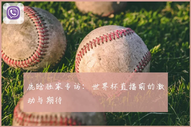 鹿晗独家专访：世界杯直播前的激动与期待