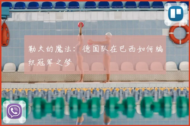 勒夫的魔法：德国队在巴西如何编织冠军之梦