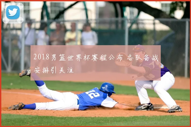 2018男篮世界杯赛程公布 各队备战安排引关注