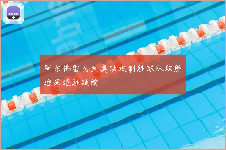 阿尔佛雷戈里奥助攻制胜球队取胜迎来连胜延续