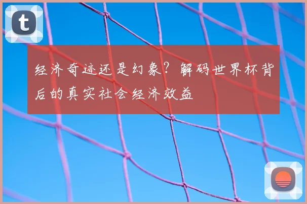 经济奇迹还是幻象？解码世界杯背后的真实社会经济效益