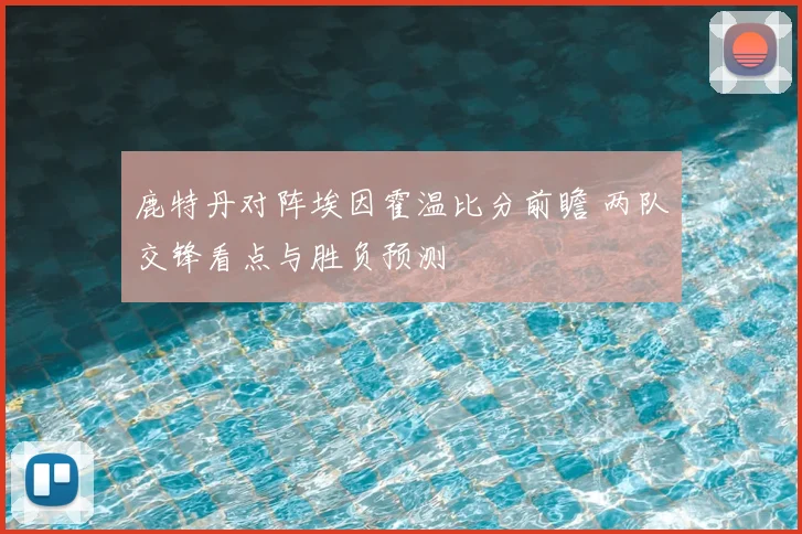 鹿特丹对阵埃因霍温比分前瞻 两队交锋看点与胜负预测