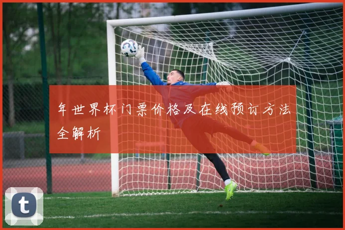 年世界杯门票价格及在线预订方法全解析