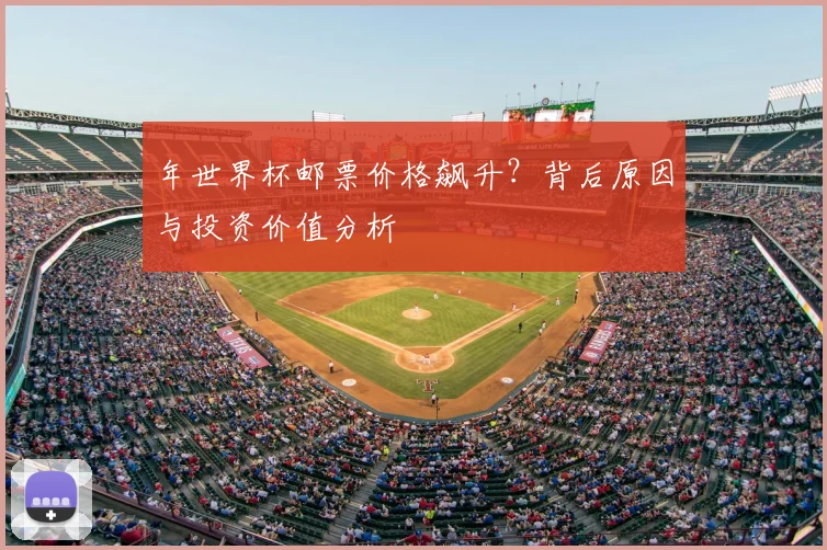 年世界杯邮票价格飙升？背后原因与投资价值分析