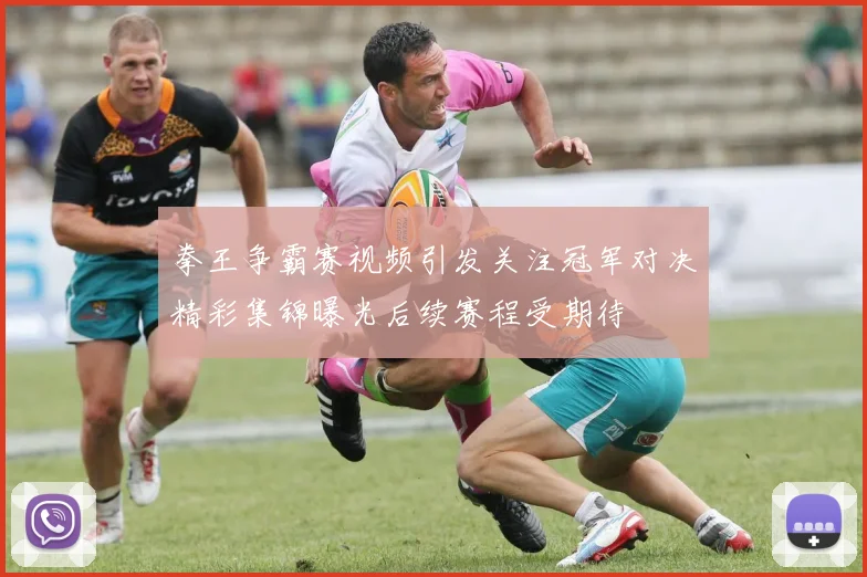 拳王争霸赛视频引发关注冠军对决精彩集锦曝光后续赛程受期待