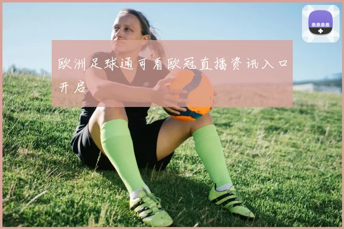 欧洲足球通可看欧冠直播资讯入口开启