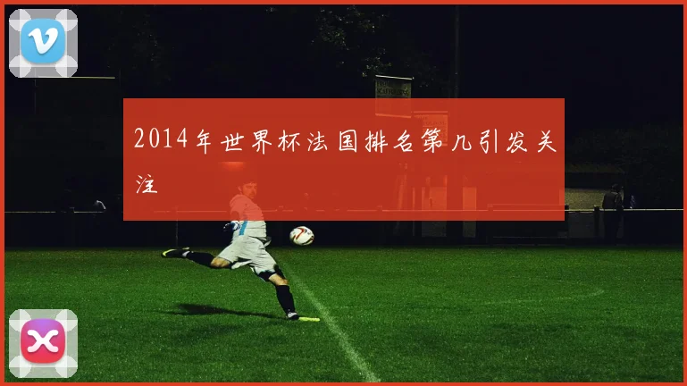 2014年世界杯法国排名第几引发关注